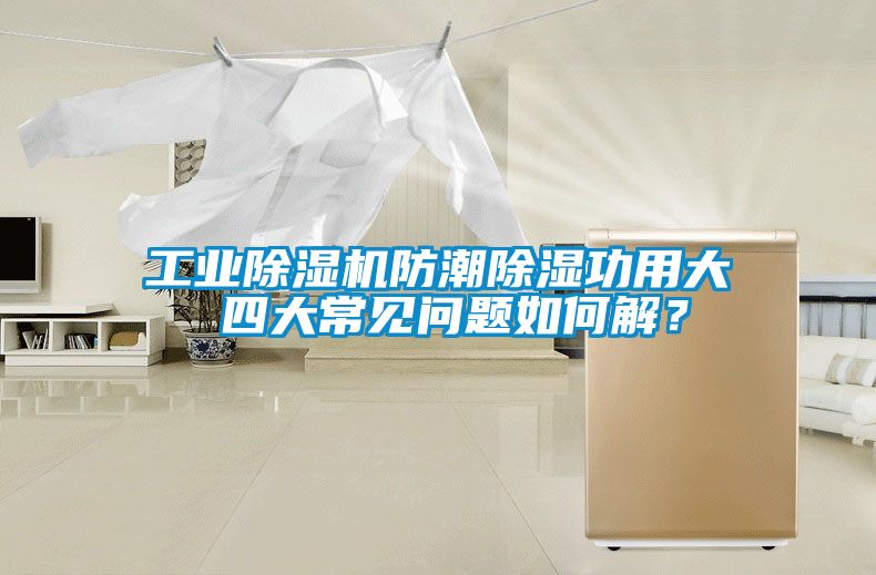 工业除湿机防潮除湿功用大 四大常见问题如何解？