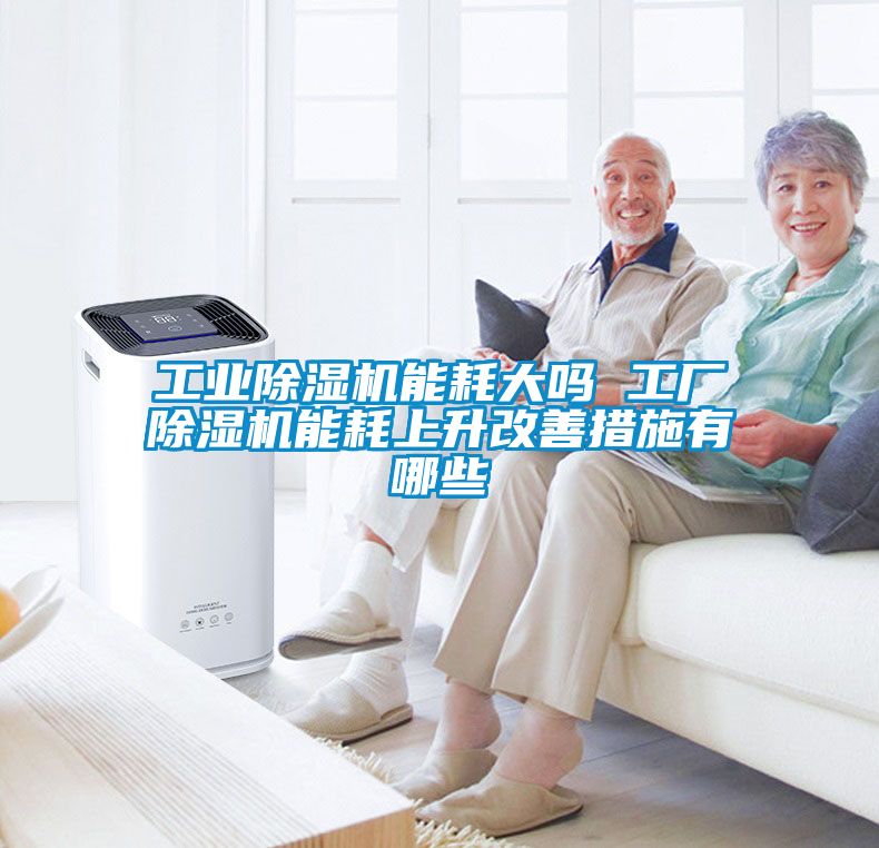 工业除湿机能耗大吗 工厂除湿机能耗上升改善措施有哪些