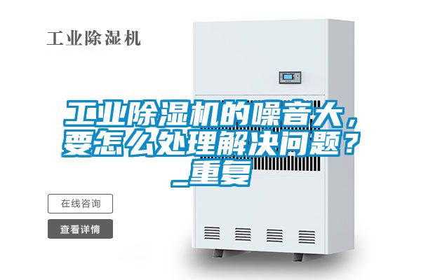 工业除湿机的噪音大，要怎么处理解决问题？_重复