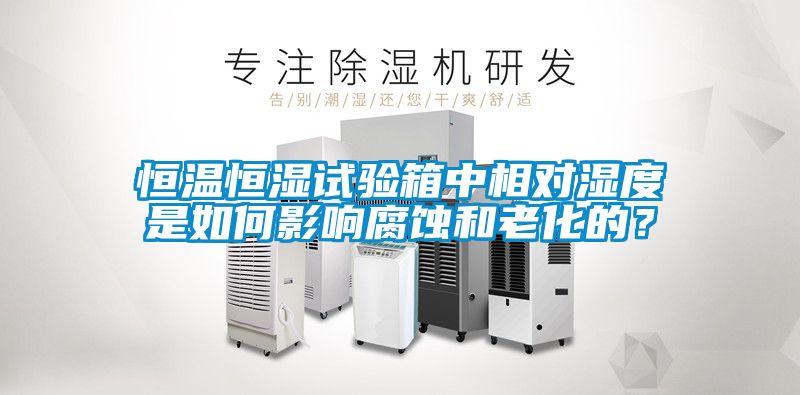 恒温恒湿试验箱中相对湿度是如何影响腐蚀和老化的？