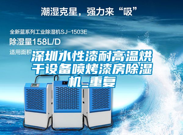 深圳水性漆耐高温烘干设备喷烤漆房除湿机_重复