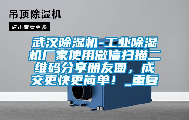 武汉除湿机-工业除湿机厂家使用微信扫描二维码分享朋友圈，成交更快更简单！_重复