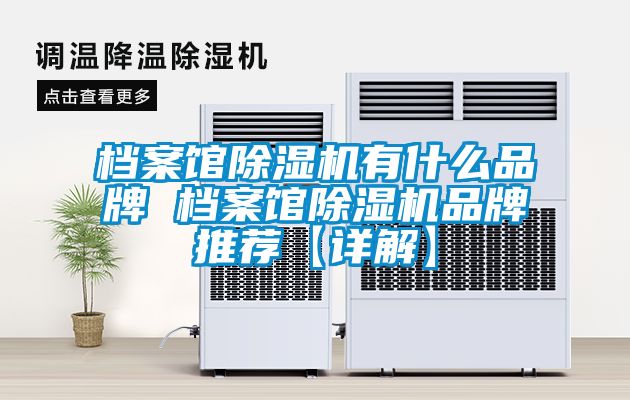 档案馆除湿机有什么品牌 档案馆除湿机品牌推荐【详解】