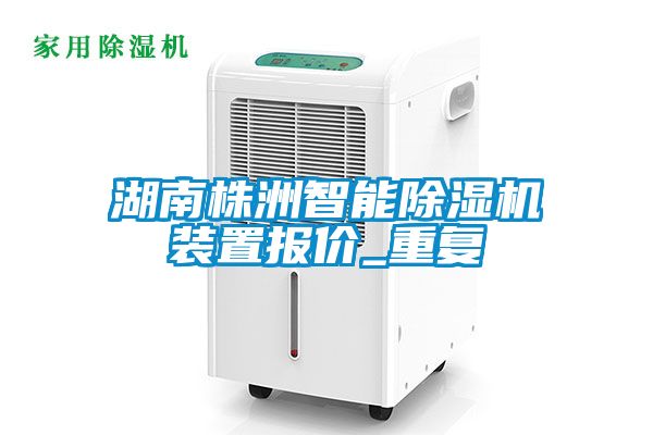 湖南株洲智能除湿机装置报价_重复