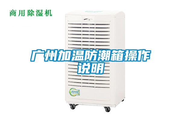 广州加温防潮箱操作说明