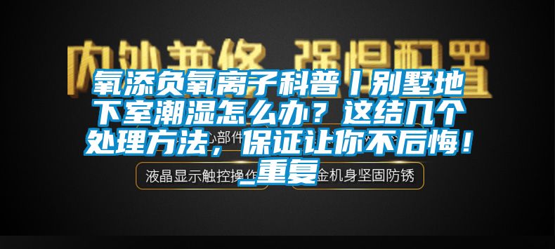 氧添负氧离子科普丨别墅地下室潮湿怎么办？这结几个处理方法，保证让你不后悔！_重复
