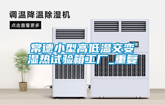 常德小型高低温交变湿热试验箱工厂_重复