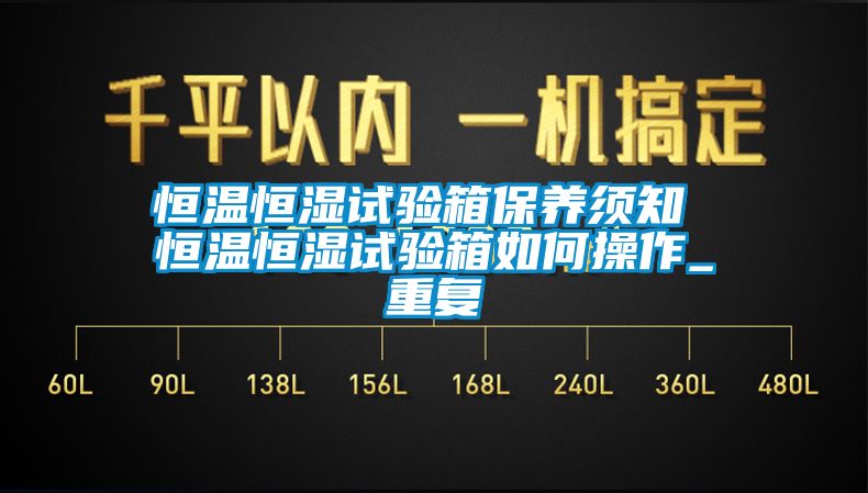 恒温恒湿试验箱保养须知 恒温恒湿试验箱如何操作_重复