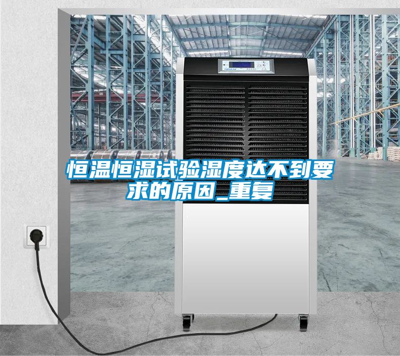 恒温恒湿试验湿度达不到要求的原因_重复
