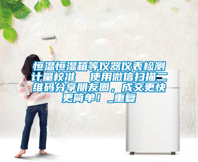 恒温恒湿箱等仪器仪表检测计量校准  使用微信扫描二维码分享朋友圈，成交更快更简单！_重复