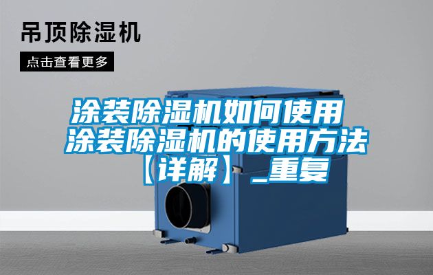 涂装除湿机如何使用 涂装除湿机的使用方法【详解】_重复