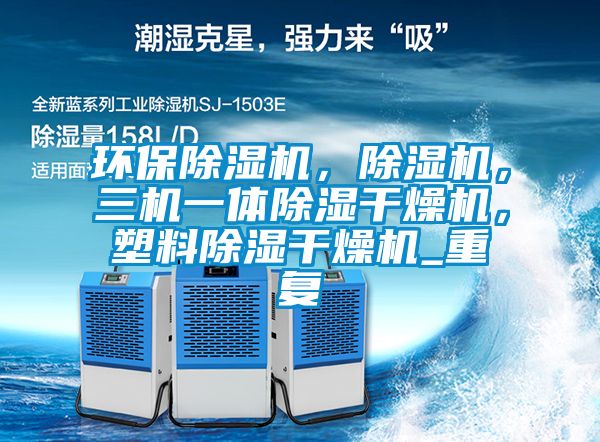 环保除湿机，除湿机，三机一体除湿干燥机，塑料除湿干燥机_重复