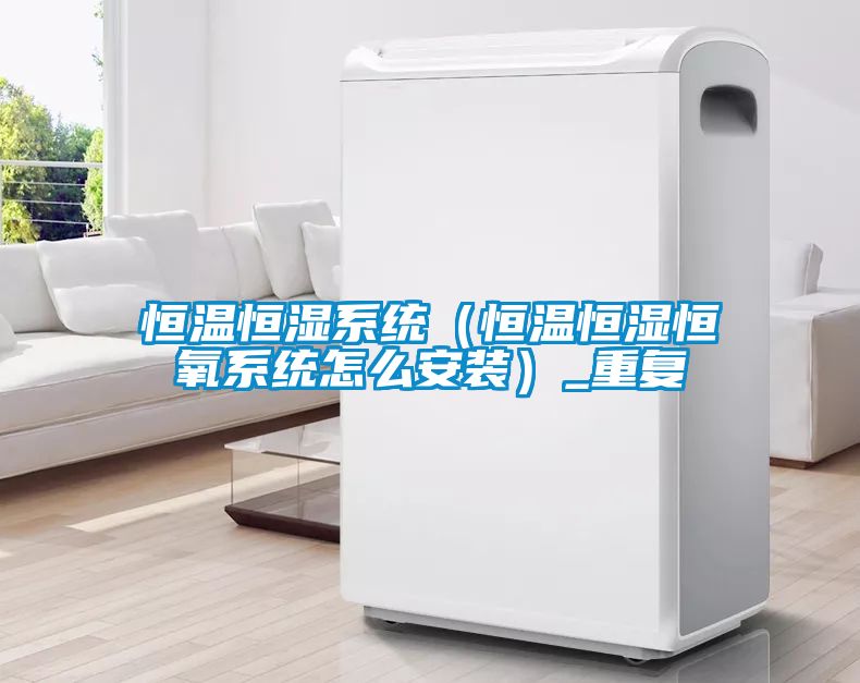 恒温恒湿系统（恒温恒湿恒氧系统怎么安装）_重复