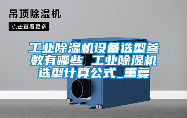 工业除湿机设备选型参数有哪些 工业除湿机选型计算公式_重复