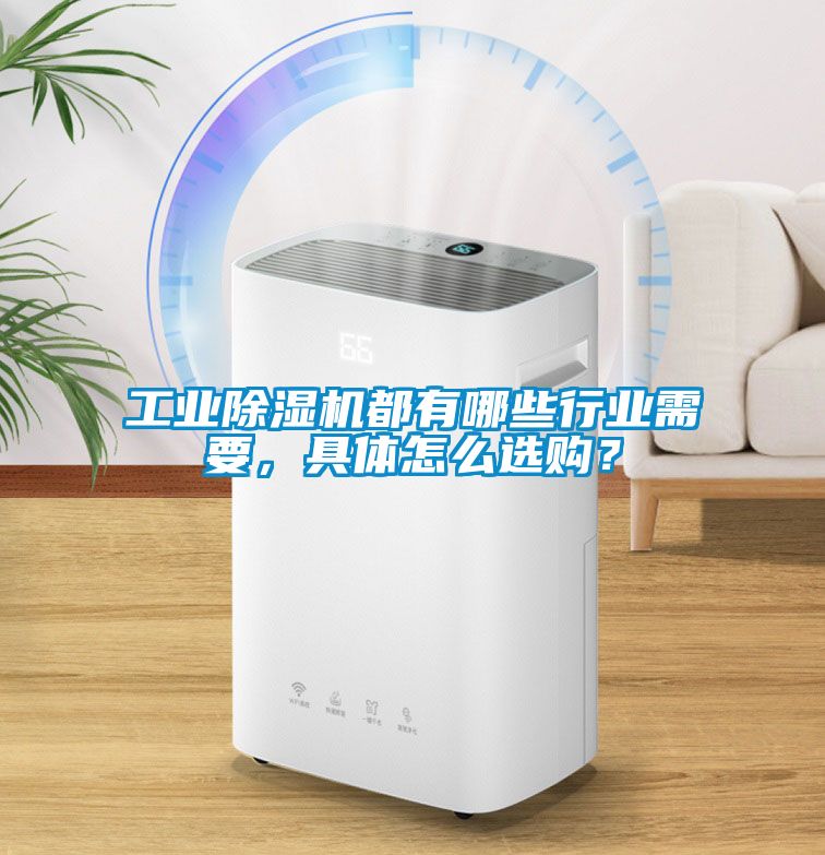 工业除湿机都有哪些行业需要，具体怎么选购？