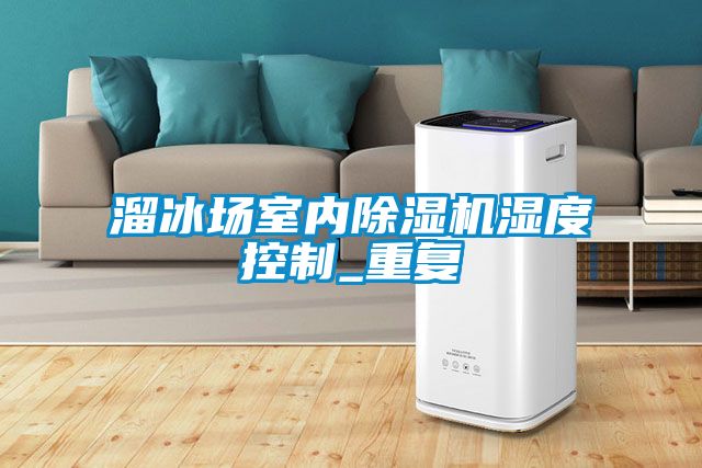 溜冰场室内除湿机湿度控制_重复