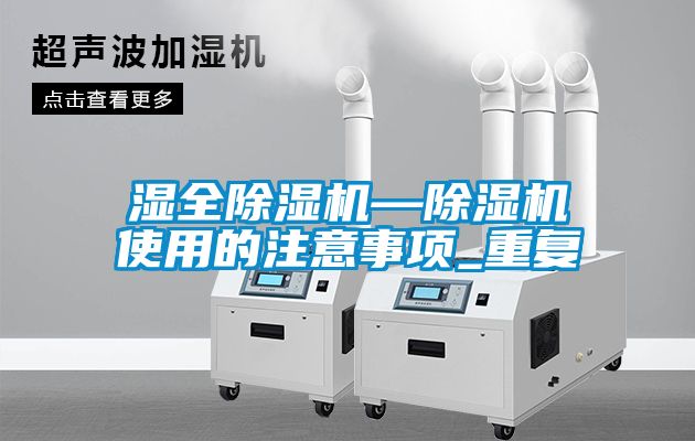 湿全除湿机—除湿机使用的注意事项_重复