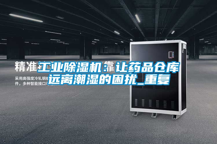 工业除湿机：让药品仓库远离潮湿的困扰_重复