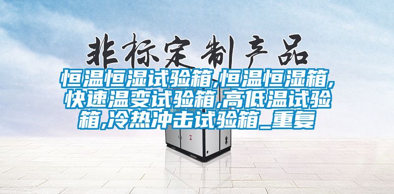 恒温恒湿试验箱,恒温恒湿箱,快速温变试验箱,高低温试验箱,冷热冲击试验箱_重复
