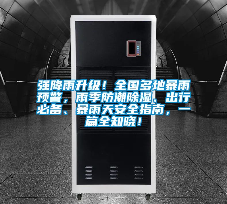 强降雨升级！全国多地暴雨预警，雨季防潮除湿、出行必备、暴雨天安全指南，一篇全知晓！