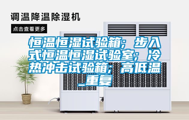 恒温恒湿试验箱; 步入式恒温恒湿试验室; 冷热冲击试验箱; 高低温_重复