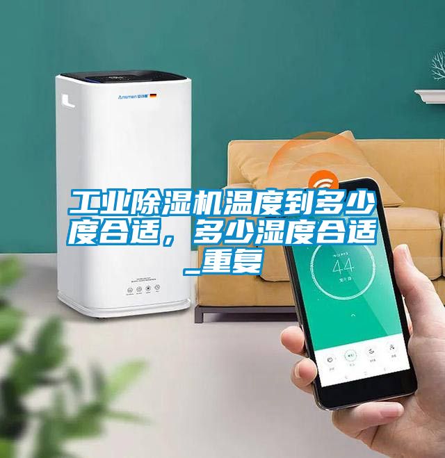 工业除湿机温度到多少度合适，多少湿度合适_重复
