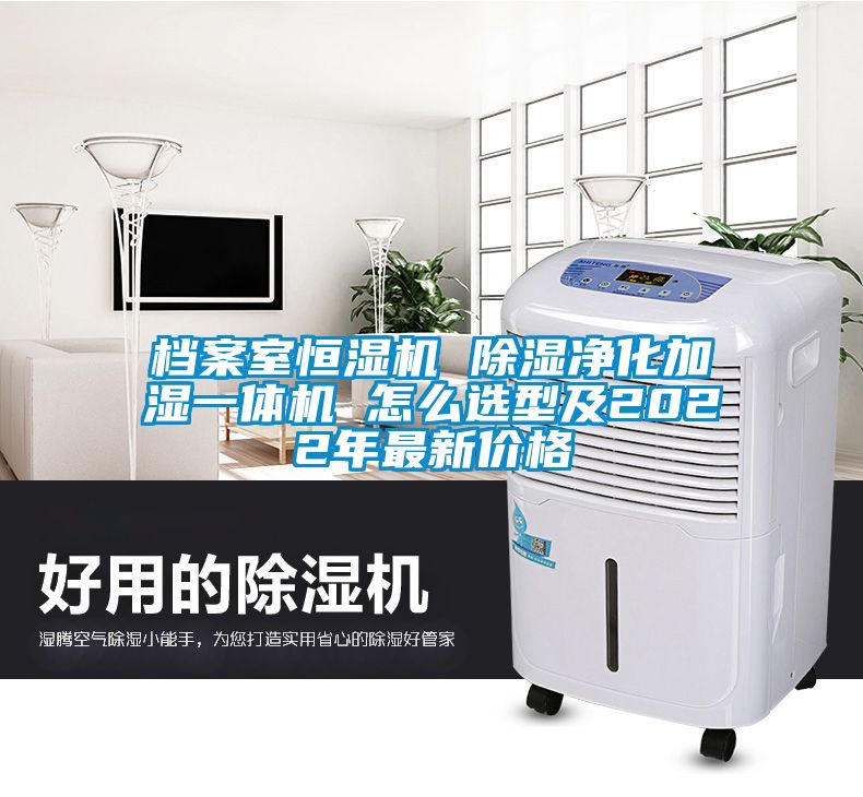 档案室恒湿机 除湿净化加湿一体机 怎么选型及2022年最新价格