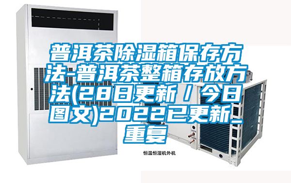 普洱茶除湿箱保存方法-普洱茶整箱存放方法(28日更新／今日图文)2022已更新_重复