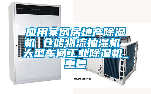 应用案例房地产除湿机 仓储物流抽湿机 大型车间工业除湿机_重复