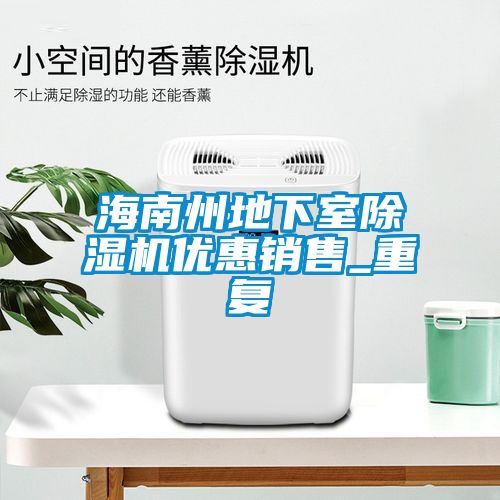 海南州地下室除湿机优惠销售_重复
