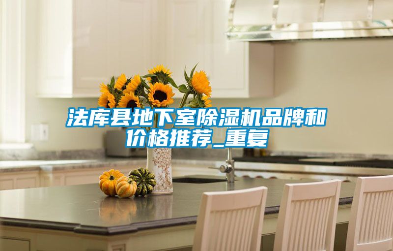 法库县地下室除湿机品牌和价格推荐_重复