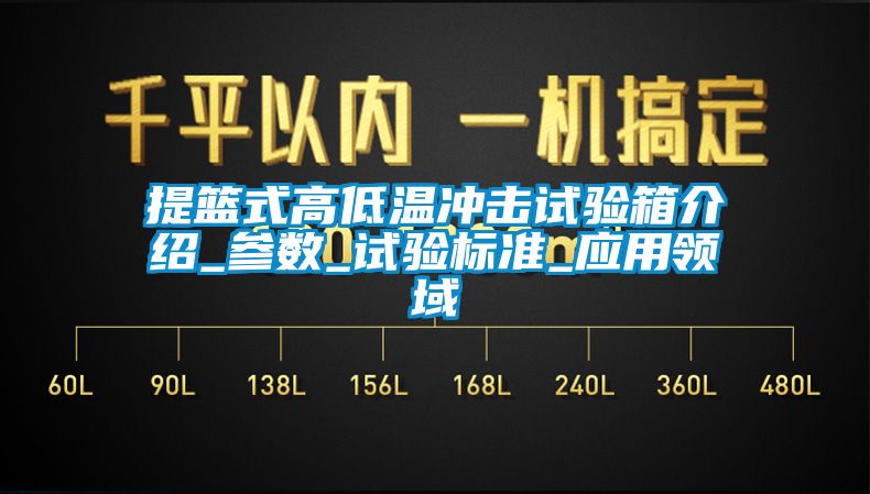 提篮式高低温冲击试验箱介绍_参数_试验标准_应用领域