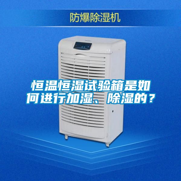 恒温恒湿试验箱是如何进行加湿、除湿的？