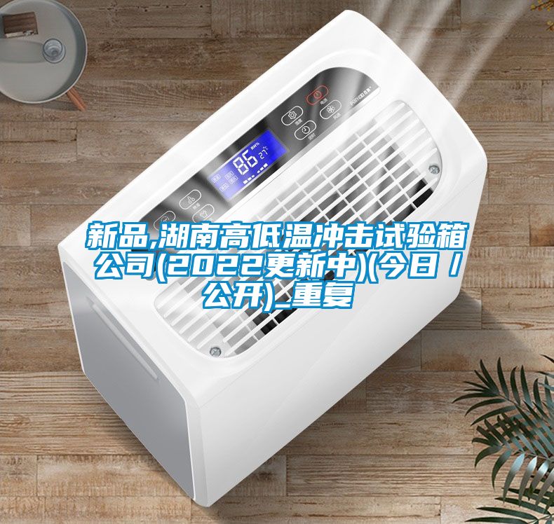 新品,湖南高低温冲击试验箱公司(2022更新中)(今日／公开)_重复