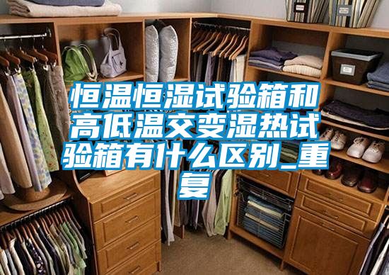 恒温恒湿试验箱和高低温交变湿热试验箱有什么区别_重复