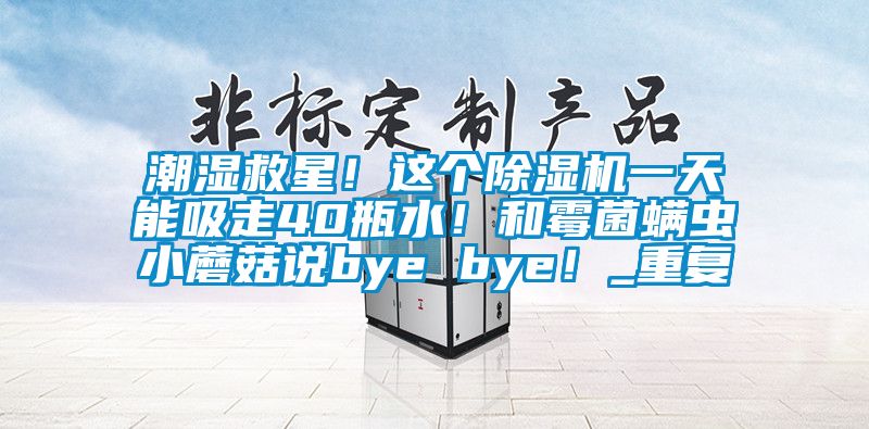 潮湿救星！这个除湿机一天能吸走40瓶水！和霉菌螨虫小蘑菇说bye bye！_重复
