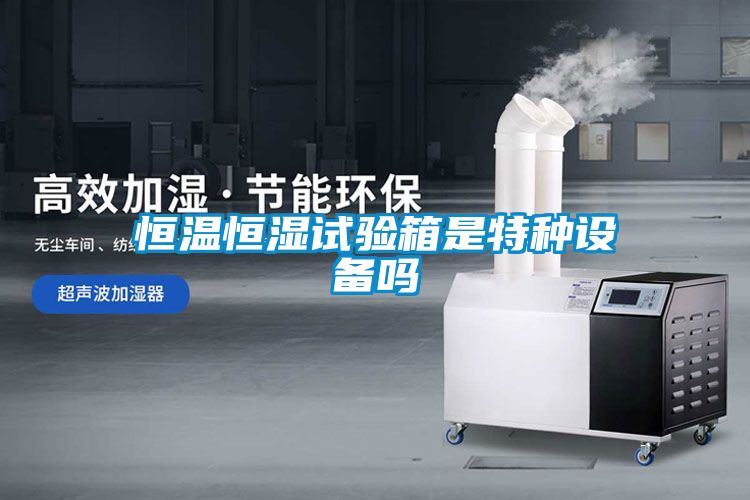 恒温恒湿试验箱是特种设备吗