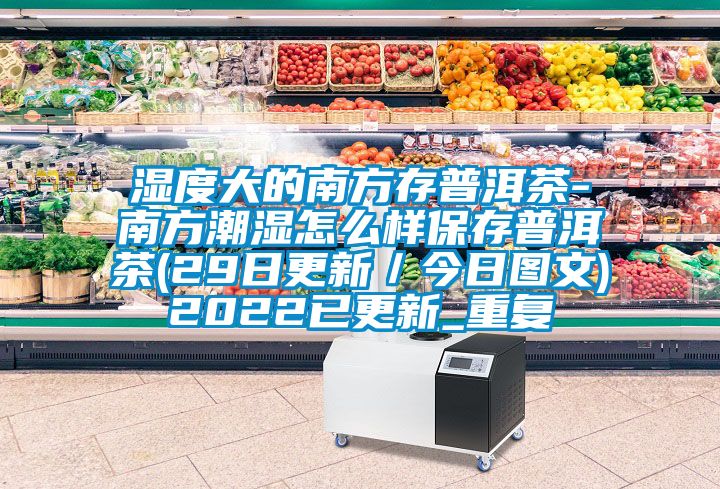 湿度大的南方存普洱茶-南方潮湿怎么样保存普洱茶(29日更新／今日图文)2022已更新_重复