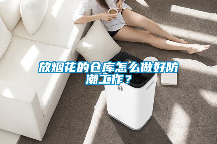 放烟花的仓库怎么做好防潮工作？