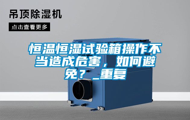恒温恒湿试验箱操作不当造成危害，如何避免？_重复