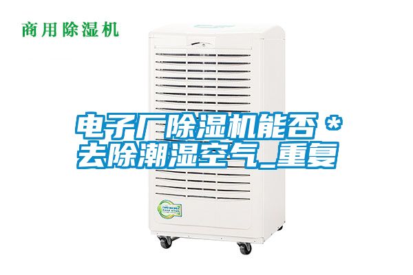 电子厂除湿机能否＊去除潮湿空气_重复