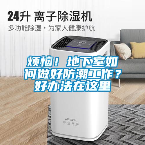 烦恼！地下室如何做好防潮工作？好办法在这里