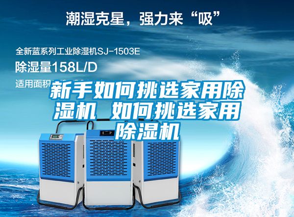 新手如何挑选家用除湿机 如何挑选家用除湿机