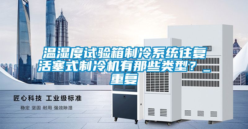 温湿度试验箱制冷系统往复活塞式制冷机有那些类型？_重复
