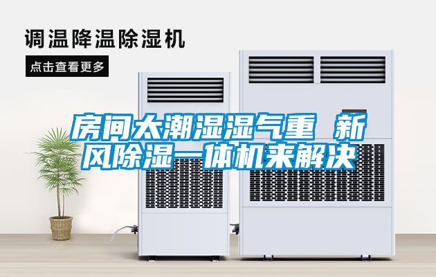 房间太潮湿湿气重 新风除湿一体机来解决