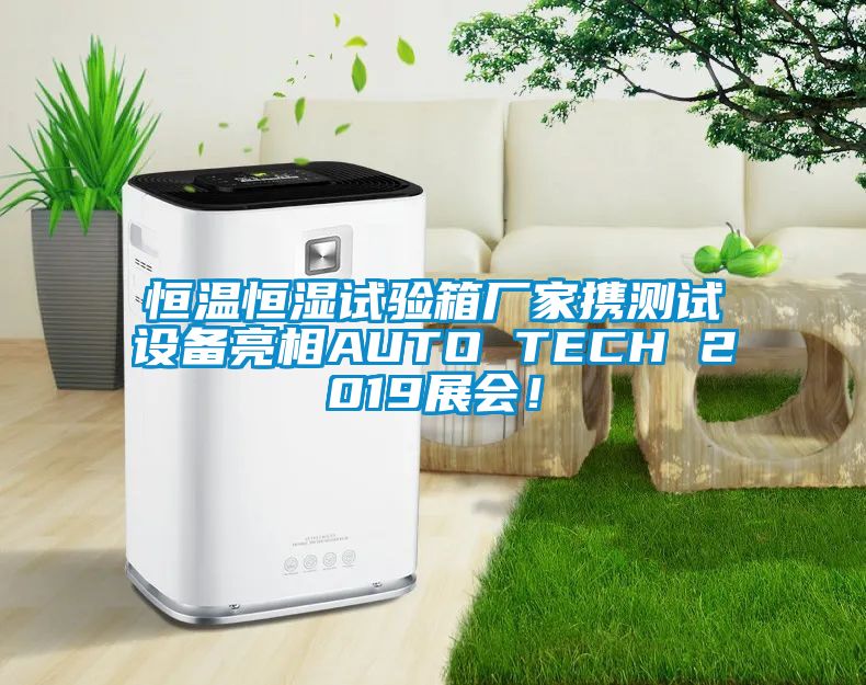 恒温恒湿试验箱厂家携测试设备亮相AUTO TECH 2019展会！