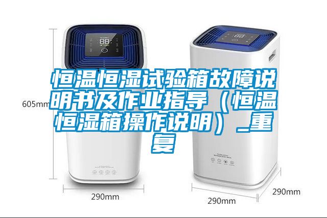 恒温恒湿试验箱故障说明书及作业指导（恒温恒湿箱操作说明）_重复