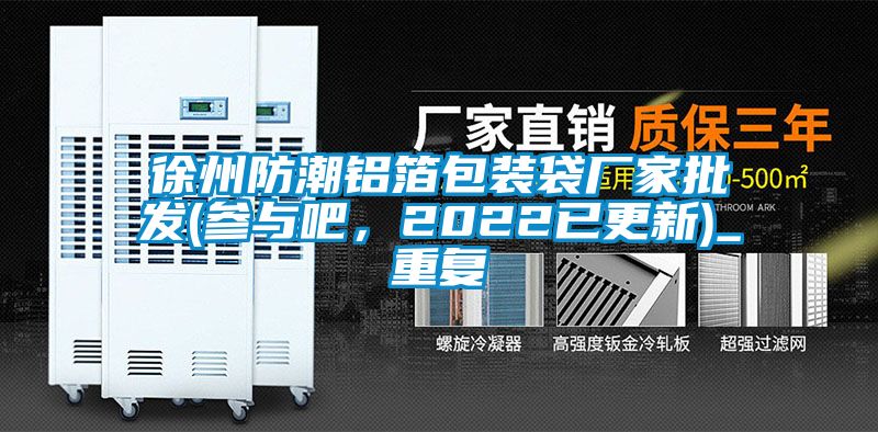 徐州防潮铝箔包装袋厂家批发(参与吧，2022已更新)_重复