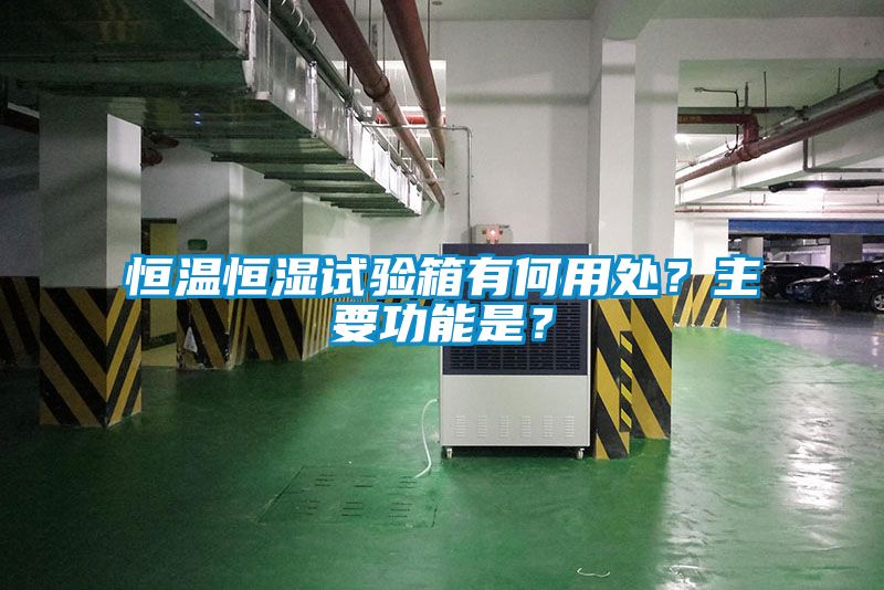 恒温恒湿试验箱有何用处？主要功能是？