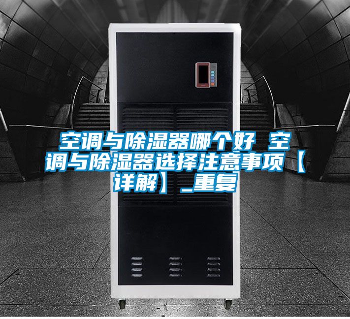 空调与除湿器哪个好 空调与除湿器选择注意事项【详解】_重复